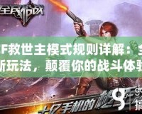 CF救世主模式規(guī)則詳解：全新玩法，顛覆你的戰(zhàn)斗體驗(yàn)！