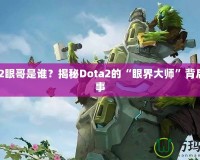Dota2眼哥是誰(shuí)？揭秘Dota2的“眼界大師”背后的故事