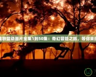 英雄聯(lián)盟動(dòng)畫片全集1到50集：奇幻冒險(xiǎn)之旅，等你來探索