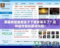 英雄聯(lián)盟最新盒子下載安裝不了？這樣操作輕松解決問題！