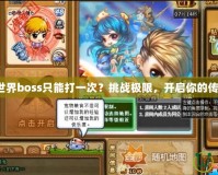彈彈堂世界boss只能打一次？挑戰(zhàn)極限，開(kāi)啟你的傳奇之路！