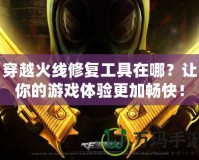 穿越火線修復(fù)工具在哪？讓你的游戲體驗(yàn)更加暢快！