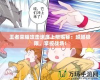 王者榮耀攻擊速度上限揭秘：超越極限，掌控戰(zhàn)場！