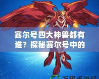 賽爾號(hào)四大神獸都有誰？探秘賽爾號(hào)中的神秘存在！