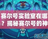 賽爾號(hào)實(shí)驗(yàn)室在哪？揭秘賽爾號(hào)的神秘研究基地！
