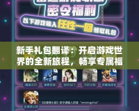 新手禮包翻譯：開啟游戲世界的全新旅程，暢享專屬福利！