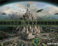 揭秘遠古三奧：千年文明的智慧結晶