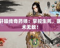 軒轅傳奇藥師：掌控生死，醫(yī)術(shù)無(wú)敵！