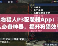 怪物獵人P3配裝器App：獵人必備神器，提升狩獵效率的秘密武器！