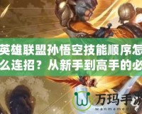 英雄聯(lián)盟孫悟空技能順序怎么連招？從新手到高手的必備技巧！