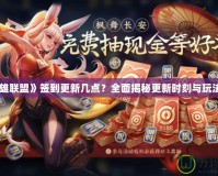 《英雄聯(lián)盟》簽到更新幾點？全面揭秘更新時刻與玩法攻略