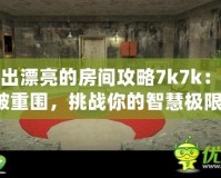 逃出漂亮的房間攻略7k7k：突破重圍，挑戰(zhàn)你的智慧極限！