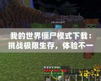 我的世界僵尸模式下載：挑戰(zhàn)極限生存，體驗(yàn)不一樣的冒險(xiǎn)世界