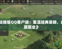 《三國(guó)志戰(zhàn)略版QQ客戶端：重溫經(jīng)典策略，成就你的三國(guó)霸業(yè)》