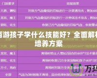 夢幻西游孩子學(xué)什么技能好？全面解析最佳培養(yǎng)方案