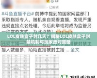 LOL皮膚盒子封幾天？揭秘LOL皮膚盒子封禁機(jī)制與玩家應(yīng)對(duì)策略