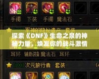探索《DNF》生命之泉的神秘力量，煥發(fā)你的戰(zhàn)斗激情