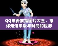 QQ炫舞戒指圖片大全，帶你走進(jìn)浪漫與時(shí)尚的世界