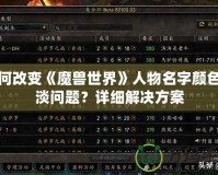 如何改變《魔獸世界》人物名字顏色變淡問(wèn)題？詳細(xì)解決方案