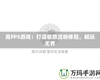 高FPS游戲：打造極致流暢體驗，暢玩無界