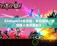 《Patapon3全攻略：掌控戰(zhàn)場，帶領(lǐng)族人走向勝利》