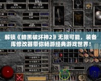 解鎖《暗黑破壞神2》無限可能，裝備庫修改器帶你暢游經(jīng)典游戲世界！