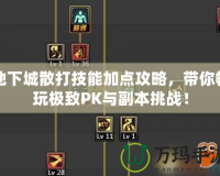 地下城散打技能加點攻略，帶你暢玩極致PK與副本挑戰(zhàn)！