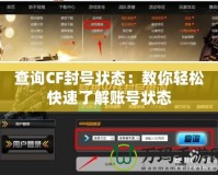 查詢CF封號(hào)狀態(tài)：教你輕松快速了解賬號(hào)狀態(tài)