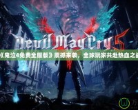 《鬼泣4免費全服版》震撼來襲，全球玩家共赴熱血之戰(zhàn)