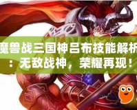 魔獸戰(zhàn)三國神呂布技能解析：無敵戰(zhàn)神，榮耀再現(xiàn)！