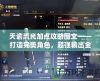 天諭流光加點攻略圖文——打造完美角色，超強輸出全掌握！