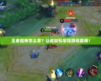 王者超神怎么拿？讓你輕松掌控游戲巔峰！
