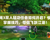 劍網(wǎng)3雙人輕功任務如何開啟？快速掌握技巧，帶你飛躍江湖！
