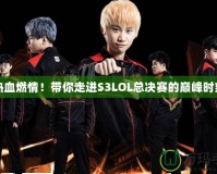 熱血燃情！帶你走進(jìn)S3LOL總決賽的巔峰時(shí)刻