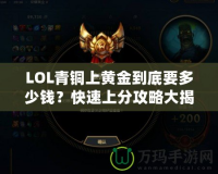 LOL青銅上黃金到底要多少錢？快速上分攻略大揭秘！