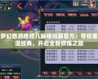 夢幻西游奇經(jīng)八脈模擬器官方：帶你重溫經(jīng)典，開啟全新修煉之旅