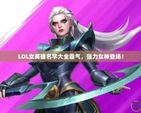 LOL女英雄名字大全霸氣，強(qiáng)力女神登場(chǎng)！