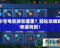 賽爾號(hào)電容球在哪里？輕松攻略助你快速找到！
