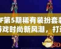 DNF第5期稀有裝扮套裝——游戲時尚新風潮，打造專屬你的個性魅力！