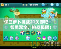 保衛(wèi)蘿卜挑戰(zhàn)21關(guān)游吧——智勇雙全，挑戰(zhàn)極限！