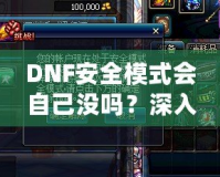 DNF安全模式會自己沒嗎？深入剖析DNF安全模式的作用與使用技巧