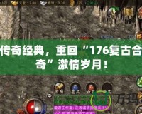 體驗傳奇經(jīng)典，重回“176復(fù)古合擊傳奇”激情歲月！