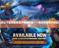 蘋果手機(jī)怎么下載英雄聯(lián)盟手游國際服？一站式教程帶你暢玩全球服務(wù)器！