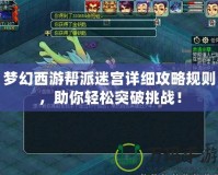 夢(mèng)幻西游幫派迷宮詳細(xì)攻略規(guī)則，助你輕松突破挑戰(zhàn)！