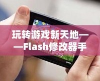 玩轉(zhuǎn)游戲新天地——Flash修改器手機(jī)版，讓你的游戲體驗(yàn)更加精彩