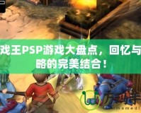 游戲王PSP游戲大盤點，回憶與策略的完美結(jié)合！