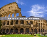 蠻族之王技巧：掌控戰(zhàn)場(chǎng)，成就無(wú)敵霸主