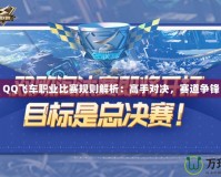 QQ飛車職業(yè)比賽規(guī)則解析：高手對決，賽道爭鋒