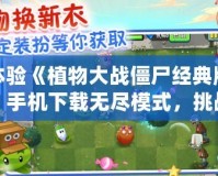 體驗(yàn)《植物大戰(zhàn)僵尸經(jīng)典版》手機(jī)下載無(wú)盡模式，挑戰(zhàn)你的策略極限！