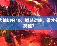 Dota1大神排名10：巔峰對決，誰才是最強的英雄？